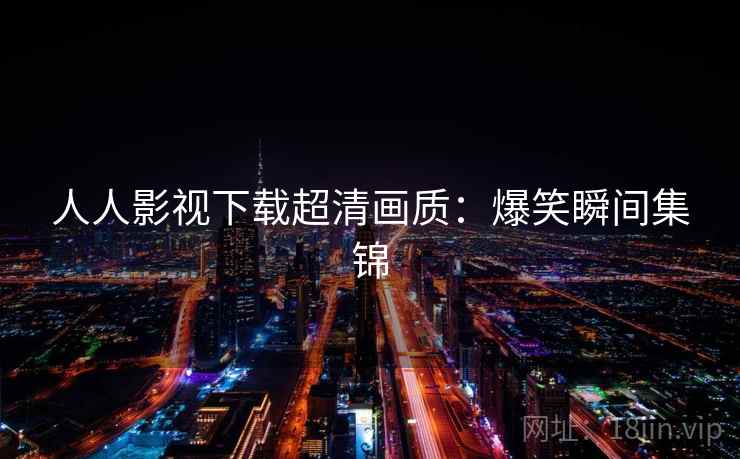 人人影视下载超清画质:爆笑瞬间集锦 人人影视下载超清画质:爆笑瞬间集锦