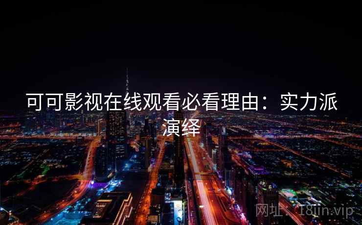 可可影视在线观看必看理由：实力派演绎