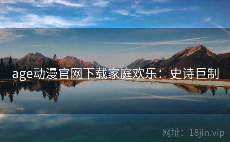 age动漫官网下载家庭欢乐:史诗巨制 age动漫官网下载家庭欢乐:史诗巨制