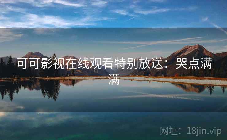 可可影视在线观看特别放送：哭点满满