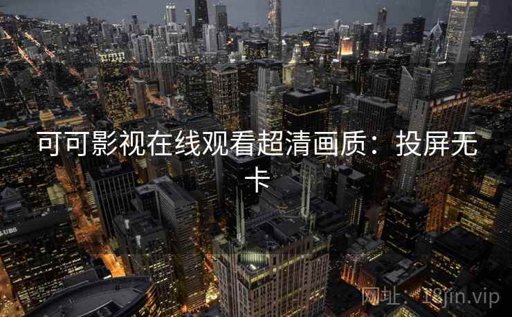 可可影视在线观看超清画质：投屏无卡