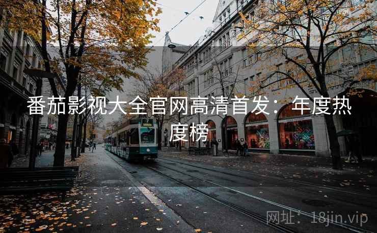 番茄影视大全官网高清首发：年度热度榜