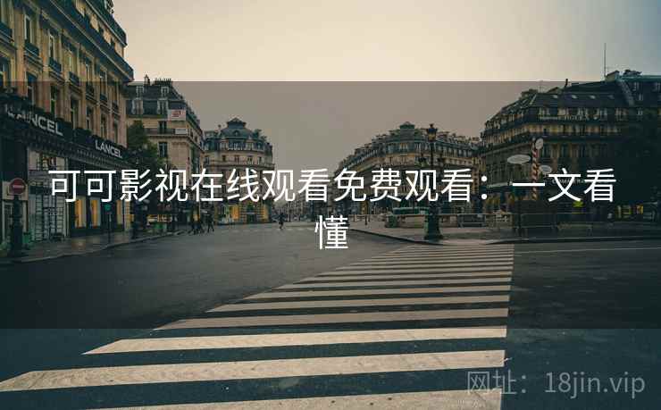 可可影视在线观看免费观看：一文看懂