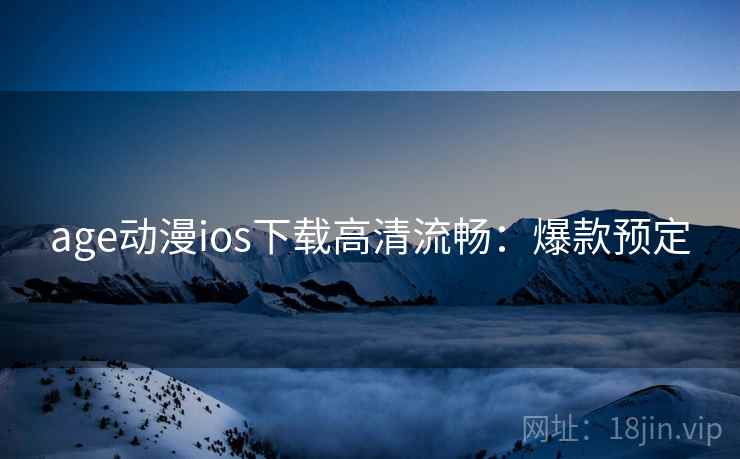 age动漫ios下载高清流畅：爆款预定