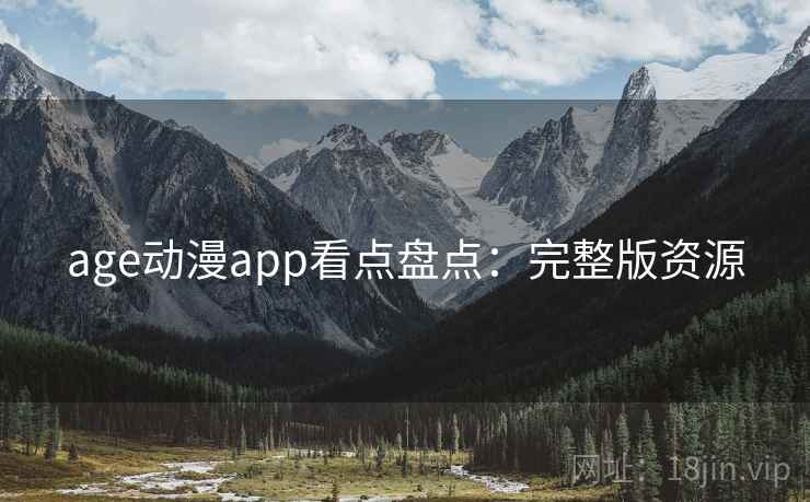 age动漫app看点盘点：完整版资源