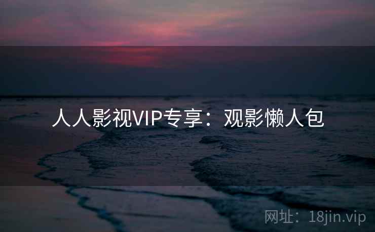 人人影视VIP专享:观影懒人包 人人影视VIP专享:观影懒人包