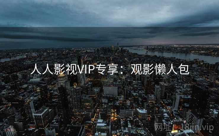 人人影视VIP专享：观影懒人包