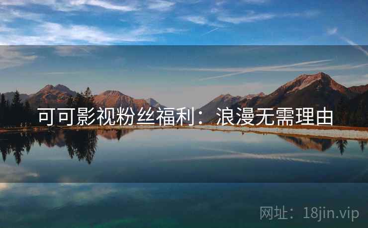 可可影视粉丝福利：浪漫无需理由
