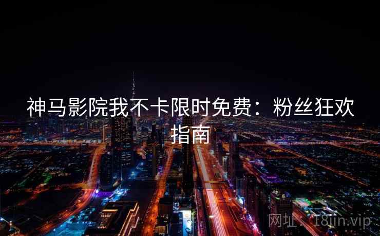 神马影院我不卡限时免费：粉丝狂欢指南
