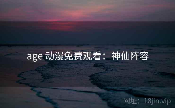age 动漫免费观看：神仙阵容