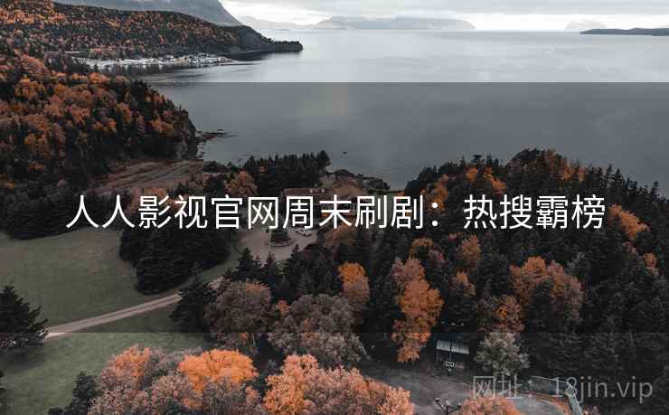 人人影视官网周末刷剧:热搜霸榜 人人影视官网周末刷剧:热搜霸榜
