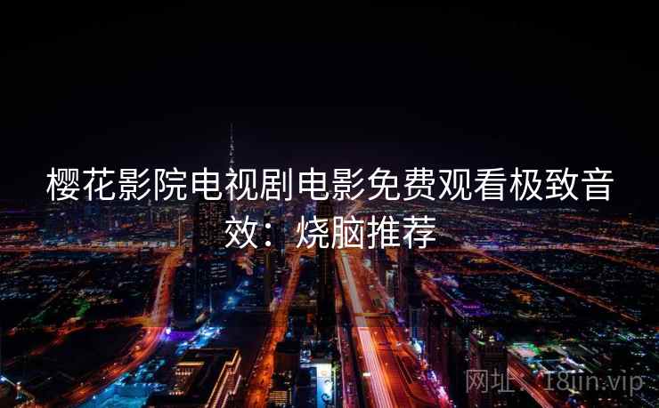 樱花影院电视剧电影免费观看极致音效：烧脑推荐