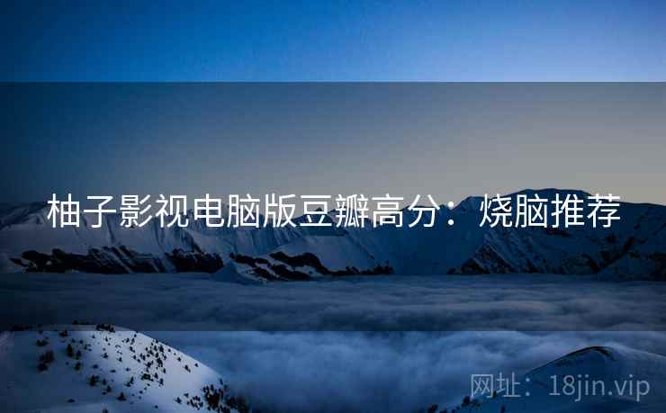 柚子影视电脑版豆瓣高分：烧脑推荐